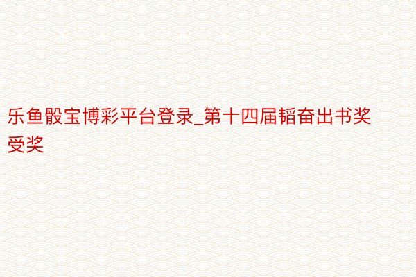 乐鱼骰宝博彩平台登录_第十四届韬奋出书奖受奖