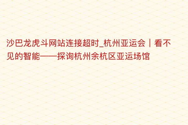 沙巴龙虎斗网站连接超时_杭州亚运会｜看不见的智能——探询杭州余杭区亚运场馆