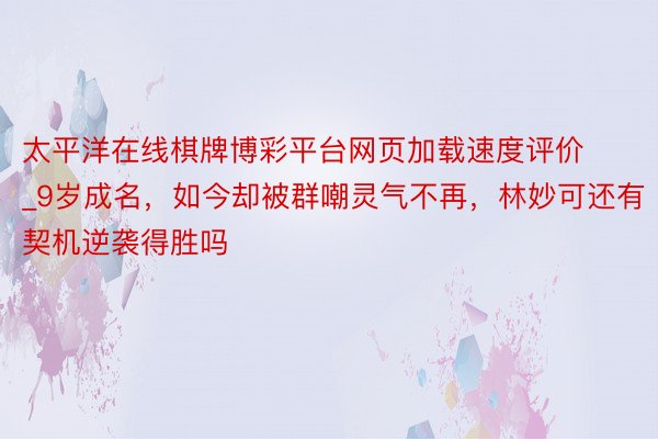 太平洋在线棋牌博彩平台网页加载速度评价_9岁成名，如今却被群