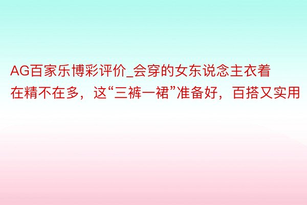 AG百家乐博彩评价_会穿的女东说念主衣着在精不在多，这“三裤