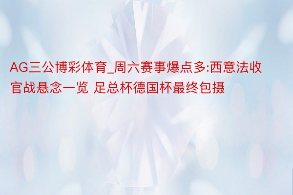 AG三公博彩体育_周六赛事爆点多:西意法收官战悬念一览 足总