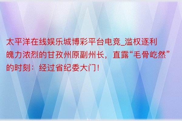太平洋在线娱乐城博彩平台电竞_滥权逐利魄力浓烈的甘孜州原副州
