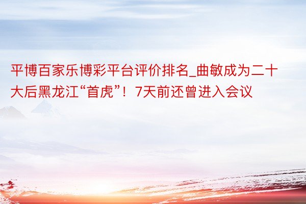 平博百家乐博彩平台评价排名_曲敏成为二十大后黑龙江“首虎”！